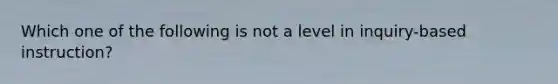 Which one of the following is not a level in inquiry-based instruction?
