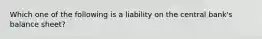 Which one of the following is a liability on the central bank's balance sheet?