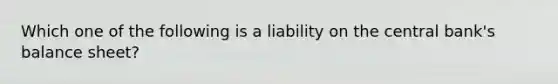 Which one of the following is a liability on the central bank's balance sheet?