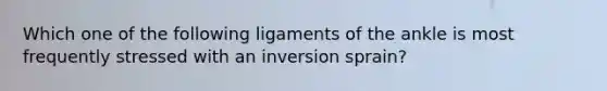 Which one of the following ligaments of the ankle is most frequently stressed with an inversion sprain?