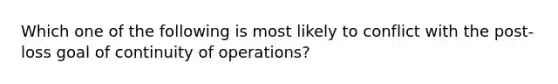 Which one of the following is most likely to conflict with the post-loss goal of continuity of operations?