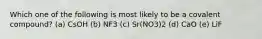 Which one of the following is most likely to be a covalent compound? (a) CsOH (b) NF3 (c) Sr(NO3)2 (d) CaO (e) LiF