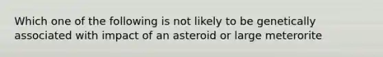 Which one of the following is not likely to be genetically associated with impact of an asteroid or large meterorite