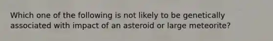 Which one of the following is not likely to be genetically associated with impact of an asteroid or large meteorite?