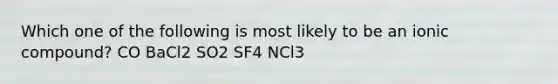 Which one of the following is most likely to be an ionic compound? CO BaCl2 SO2 SF4 NCl3