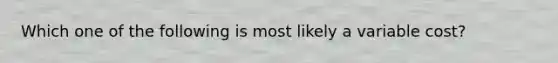 Which one of the following is most likely a variable cost?