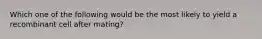 Which one of the following would be the most likely to yield a recombinant cell after mating?