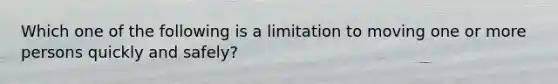 Which one of the following is a limitation to moving one or more persons quickly and safely?