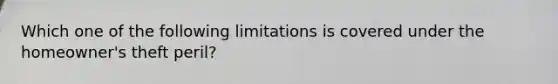 Which one of the following limitations is covered under the homeowner's theft peril?