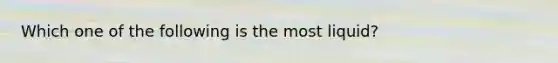 Which one of the following is the most liquid?