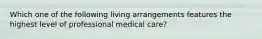 Which one of the following living arrangements features the highest level of professional medical care?