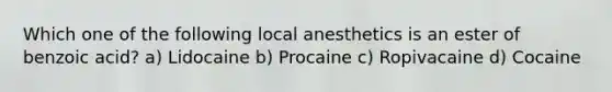 Which one of the following local anesthetics is an ester of benzoic acid? a) Lidocaine b) Procaine c) Ropivacaine d) Cocaine