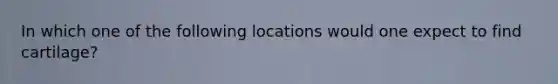 In which one of the following locations would one expect to find cartilage?