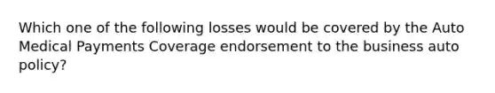 Which one of the following losses would be covered by the Auto Medical Payments Coverage endorsement to the business auto policy?