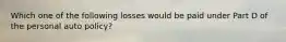Which one of the following losses would be paid under Part D of the personal auto policy?