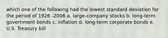 which one of the following had the lowest standard deviation for the period of 1926 -2006 a. large-company stocks b. long-term government bonds c. inflation d. long-term corporate bonds e. U.S. Treasury bill