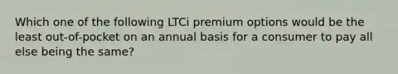 Which one of the following LTCi premium options would be the least out-of-pocket on an annual basis for a consumer to pay all else being the same?