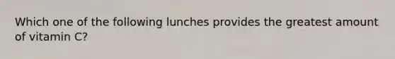 Which one of the following lunches provides the greatest amount of vitamin C?