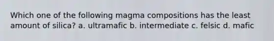 Which one of the following magma compositions has the least amount of silica? a. ultramafic b. intermediate c. felsic d. mafic