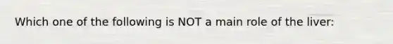 Which one of the following is NOT a main role of the liver: