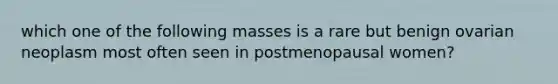 which one of the following masses is a rare but benign ovarian neoplasm most often seen in postmenopausal women?