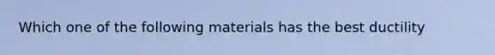 Which one of the following materials has the best ductility