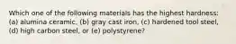 Which one of the following materials has the highest hardness: (a) alumina ceramic, (b) gray cast iron, (c) hardened tool steel, (d) high carbon steel, or (e) polystyrene?