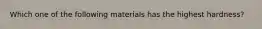 Which one of the following materials has the highest hardness?