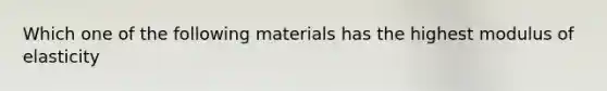 Which one of the following materials has the highest modulus of elasticity