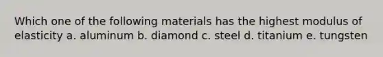 Which one of the following materials has the highest modulus of elasticity a. aluminum b. diamond c. steel d. titanium e. tungsten