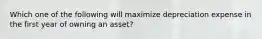 Which one of the following will maximize depreciation expense in the first year of owning an asset?