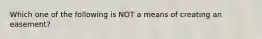 Which one of the following is NOT a means of creating an easement?