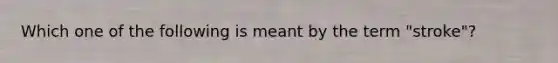 Which one of the following is meant by the term "stroke"?