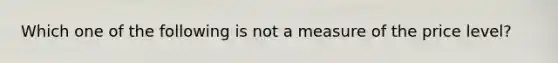 Which one of the following is not a measure of the price​ level?