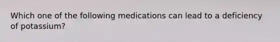 Which one of the following medications can lead to a deficiency of potassium?