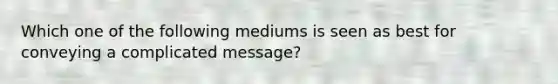 Which one of the following mediums is seen as best for conveying a complicated message?