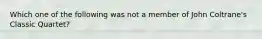 Which one of the following was not a member of John Coltrane's Classic Quartet?