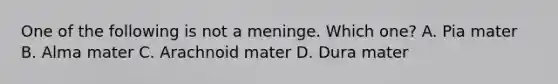 One of the following is not a meninge. Which one? A. Pia mater B. Alma mater C. Arachnoid mater D. Dura mater