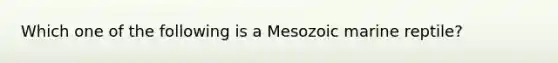 Which one of the following is a Mesozoic marine reptile?