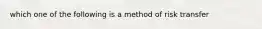 which one of the following is a method of risk transfer