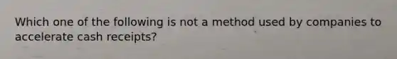 Which one of the following is not a method used by companies to accelerate cash receipts?