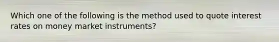 Which one of the following is the method used to quote interest rates on money market instruments?