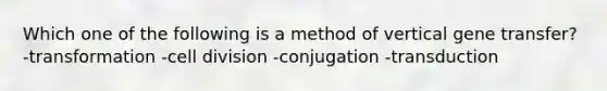 Which one of the following is a method of vertical gene transfer? -transformation -cell division -conjugation -transduction