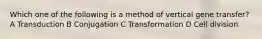 Which one of the following is a method of vertical gene transfer? A Transduction B Conjugation C Transformation D Cell division