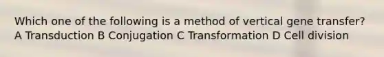 Which one of the following is a method of vertical gene transfer? A Transduction B Conjugation C Transformation D Cell division