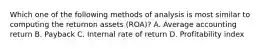 Which one of the following methods of analysis is most similar to computing the returnon assets (ROA)? A. Average accounting return B. Payback C. Internal rate of return D. Profitability index