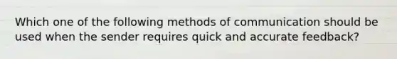 Which one of the following <a href='https://www.questionai.com/knowledge/kdxszaYa2a-methods-of-communication' class='anchor-knowledge'>methods of communication</a> should be used when the sender requires quick and accurate feedback?