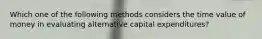 Which one of the following methods considers the time value of money in evaluating alternative capital expenditures?