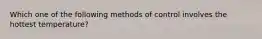 Which one of the following methods of control involves the hottest temperature?