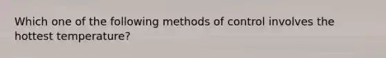 Which one of the following methods of control involves the hottest temperature?